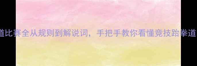 图片 🌟跆拳道比赛全从规则到解说词，手把手教你看懂竞技跆拳道的！💥2