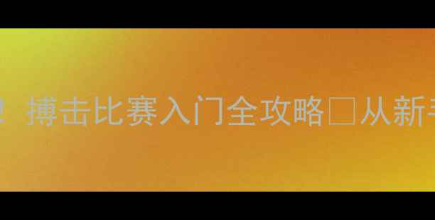 图片 🌟零基础也能报名！搏击比赛入门全攻略✨从新手到赛场只差这5步