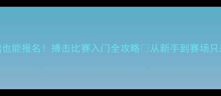 图片 🌟零基础也能报名！搏击比赛入门全攻略✨从新手到赛场只差这5步2