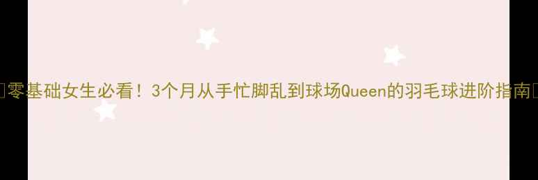 图片 🌟零基础女生必看！3个月从手忙脚乱到球场Queen的羽毛球进阶指南🌟