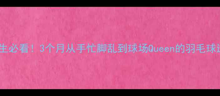 图片 🌟零基础女生必看！3个月从手忙脚乱到球场Queen的羽毛球进阶指南🌟2