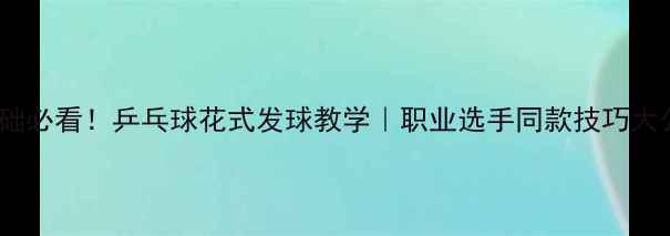 图片 🌟零基础必看！乒乓球花式发球教学｜职业选手同款技巧大公开🌟2