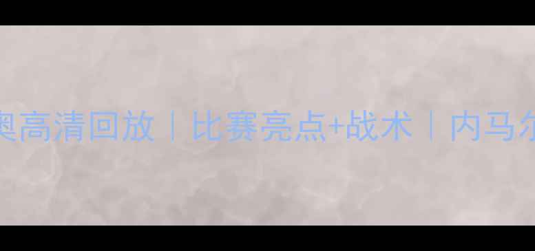 图片 🌟马赛vs拉齐奥高清回放｜比赛亮点+战术｜内马尔表现如何？🌟
