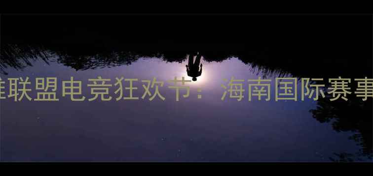 图片 🌴🔥三亚英雄联盟电竞狂欢节：海南国际赛事全攻略🔥🌴1