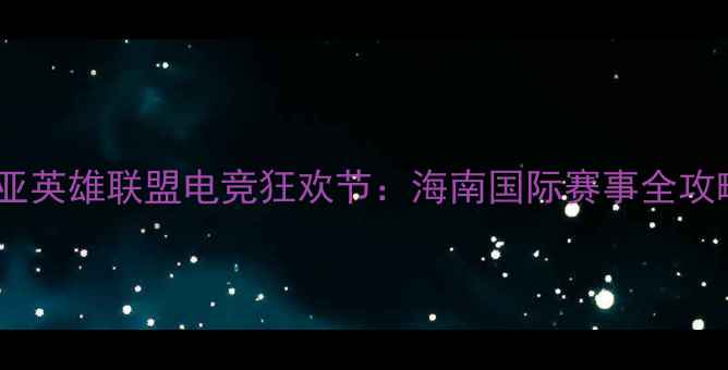 图片 🌴🔥三亚英雄联盟电竞狂欢节：海南国际赛事全攻略🔥🌴2