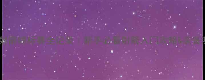 图片 🎯全国射箭锦标赛全记录｜新手必看射箭入门攻略&装备测评🔥2