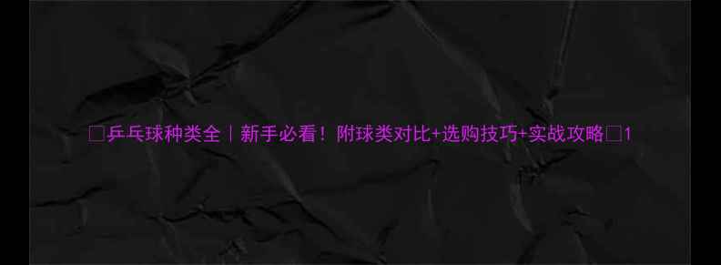 图片 🎾乒乓球种类全｜新手必看！附球类对比+选购技巧+实战攻略👇1