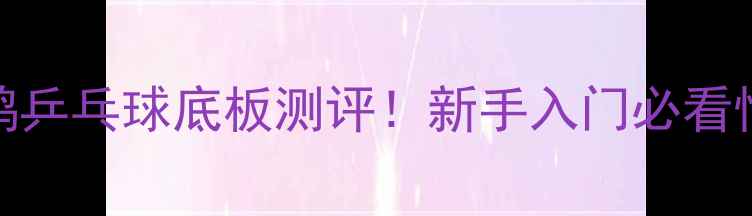 图片 🎾最新款杜鹃乒乓球底板测评！新手入门必看性价比王炸！