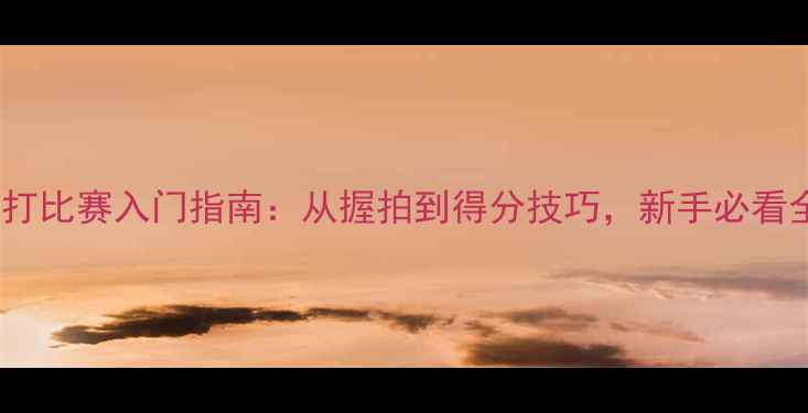 图片 🎾网球单打比赛入门指南：从握拍到得分技巧，新手必看全攻略！2