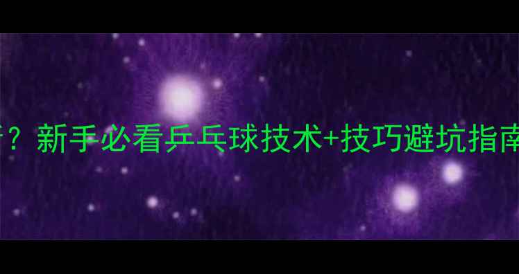 图片 🎾蝴蝶球怎么判断？新手必看乒乓球技术+技巧避坑指南（附训练方法）2