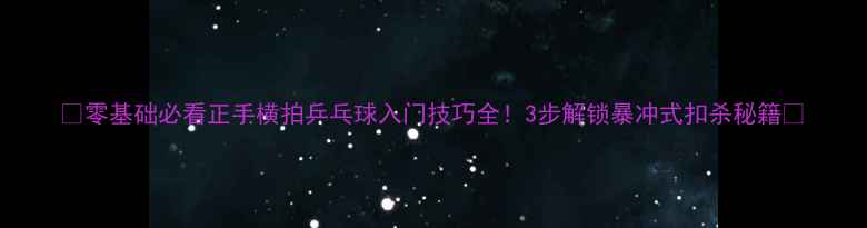 图片 🎾零基础必看正手横拍乒乓球入门技巧全！3步解锁暴冲式扣杀秘籍💥