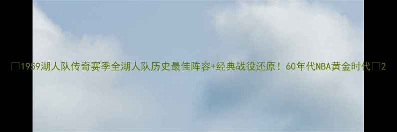 图片 🏀1959湖人队传奇赛季全湖人队历史最佳阵容+经典战役还原！60年代NBA黄金时代🔥2