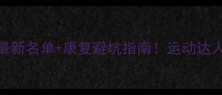 图片 🏀NBA球员伤病全最新名单+康复避坑指南！运动达人都该收藏的干货1