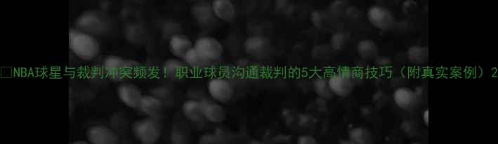 图片 🏀NBA球星与裁判冲突频发！职业球员沟通裁判的5大高情商技巧（附真实案例）2