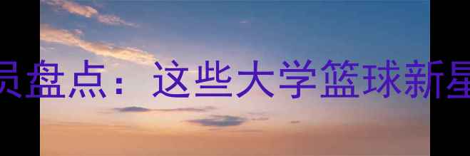 图片 🏀NCAA高顺位球员盘点：这些大学篮球新星即将统治NBA🏆1