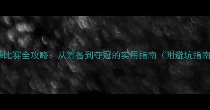 图片 🏀大学生篮球比赛全攻略：从筹备到夺冠的实用指南（附避坑指南+装备清单）