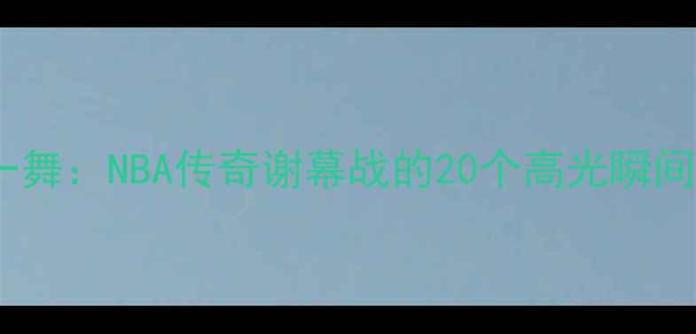 图片 🏀奥尼尔最后一舞：NBA传奇谢幕战的20个高光瞬间与历史意义🏆2