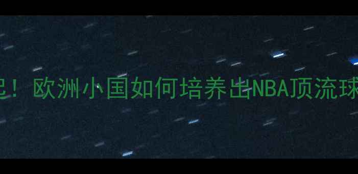 图片 🏀立陶宛篮球新星崛起！欧洲小国如何培养出NBA顶流球员（附成长全记录）2