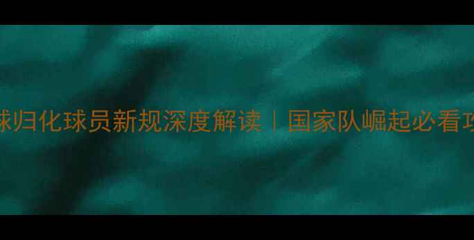 图片 🏀篮球归化球员新规深度解读｜国家队崛起必看攻略🌟