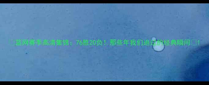图片 🏀篮网赛季高清集锦：76胜20负！那些年我们追过的经典瞬间🔥1