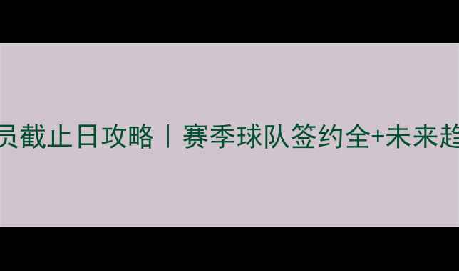 图片 🏀自由球员截止日攻略｜赛季球队签约全+未来趋势预测✅