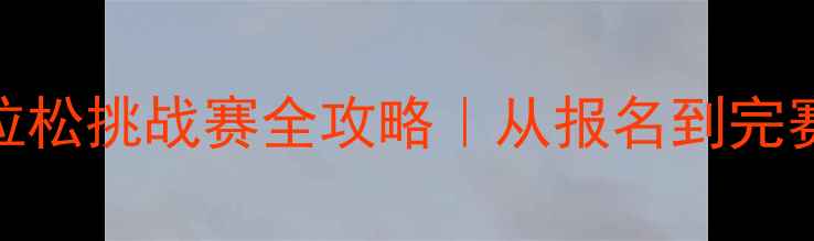 图片 🏃♀️国际马拉松挑战赛全攻略｜从报名到完赛的保姆级指南