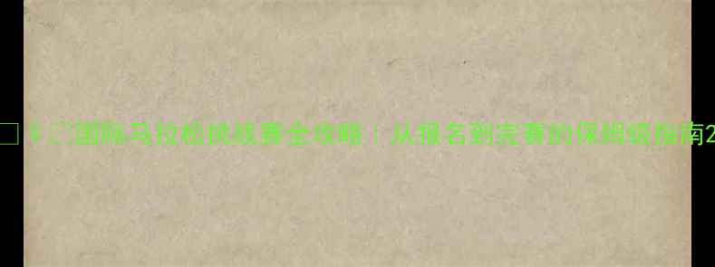图片 🏃♀️国际马拉松挑战赛全攻略｜从报名到完赛的保姆级指南2