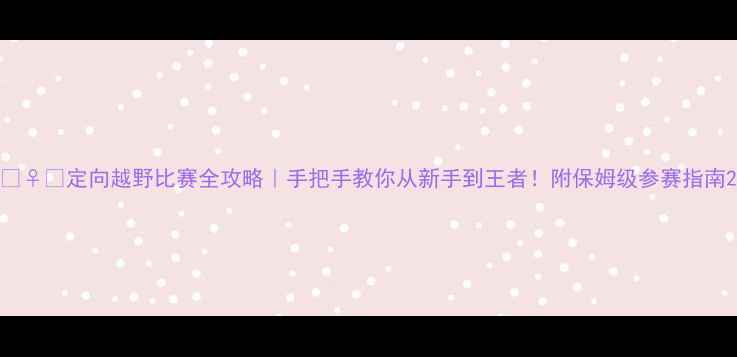 图片 🏃♀️定向越野比赛全攻略｜手把手教你从新手到王者！附保姆级参赛指南2
