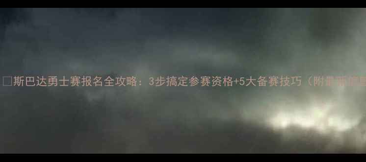 图片 🏃♀️斯巴达勇士赛报名全攻略：3步搞定参赛资格+5大备赛技巧（附最新信息）2
