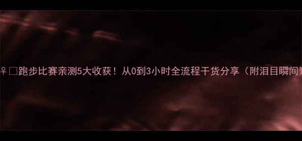 图片 🏃♀️跑步比赛亲测5大收获！从0到3小时全流程干货分享（附泪目瞬间）1