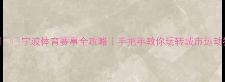 图片 🏃♀️🏀🎮宁波体育赛事全攻略｜手把手教你玩转城市运动狂欢！