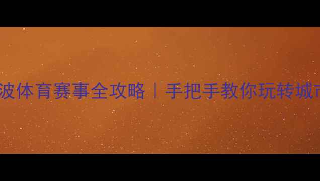图片 🏃♀️🏀🎮宁波体育赛事全攻略｜手把手教你玩转城市运动狂欢！1