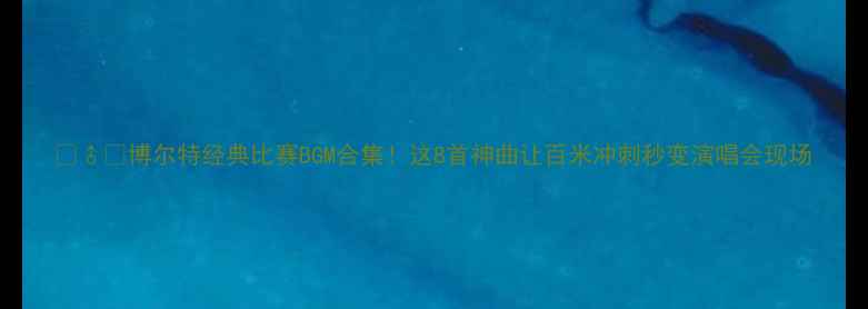 图片 🏃♂️博尔特经典比赛BGM合集！这8首神曲让百米冲刺秒变演唱会现场