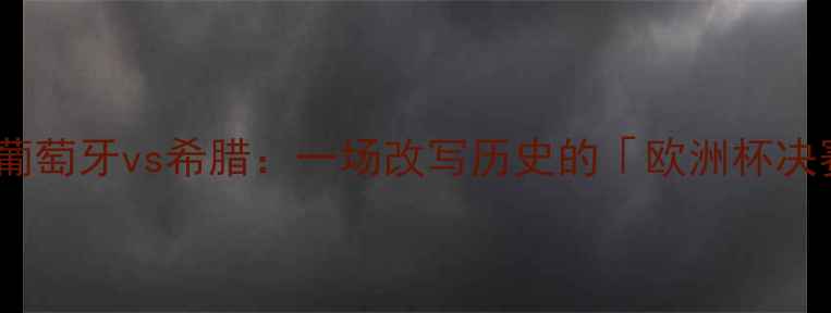 图片 🏆2004欧洲杯巅峰对决葡萄牙vs希腊：一场改写历史的「欧洲杯决赛经典战役」🇵🇹🇬🇷1