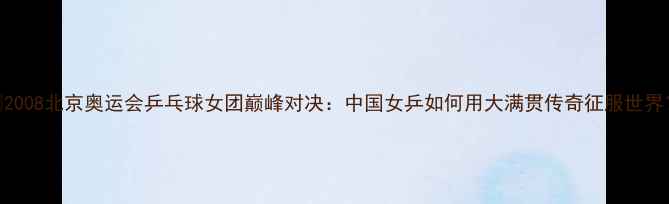 图片 🏆2008北京奥运会乒乓球女团巅峰对决：中国女乒如何用大满贯传奇征服世界？