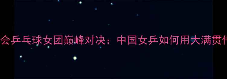 图片 🏆2008北京奥运会乒乓球女团巅峰对决：中国女乒如何用大满贯传奇征服世界？1