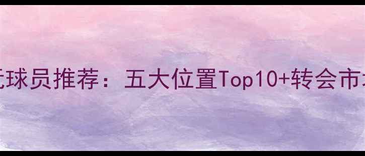 图片 🏆FIFA24必玩球员推荐：五大位置Top10+转会市场隐藏神将🔥