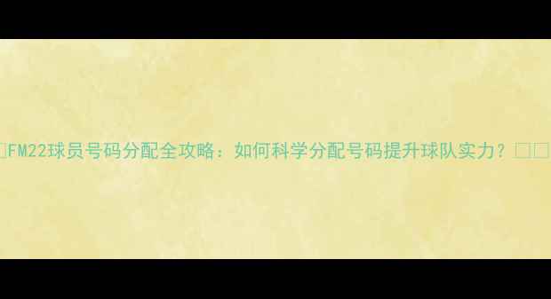 图片 🏆FM22球员号码分配全攻略：如何科学分配号码提升球队实力？⚽️1
