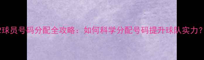 图片 🏆FM22球员号码分配全攻略：如何科学分配号码提升球队实力？⚽️2