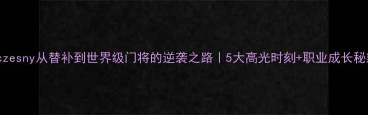 图片 🏆Szczesny从替补到世界级门将的逆袭之路｜5大高光时刻+职业成长秘籍🔥2