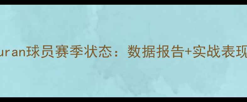 图片 🏆Turan球员赛季状态：数据报告+实战表现全1