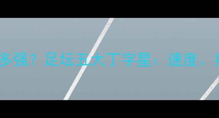 图片 🏆丁字开头的球员有多强？足坛五大丁字星：速度、技术、防守全在线！1