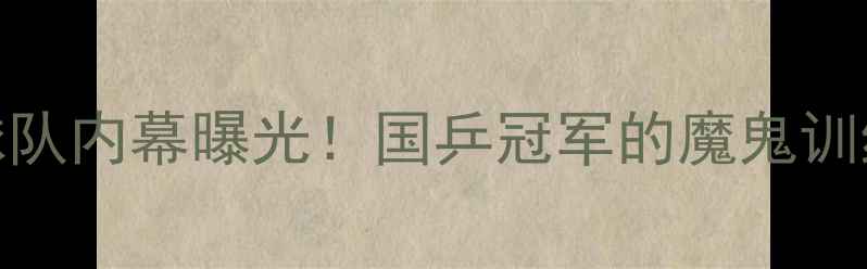 图片 🏆中国乒乓球队内幕曝光！国乒冠军的魔鬼训练+成长故事1
