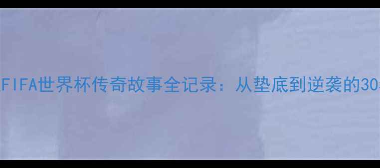 图片 🏆中国男足FIFA世界杯传奇故事全记录：从垫底到逆袭的30年热血征程