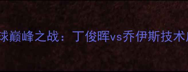 图片 🏆中英台球巅峰之战：丁俊晖vs乔伊斯技术应用全！2