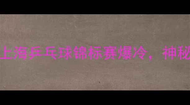 图片 🏆乒乓球冠军对战CEO！上海乒乓球锦标赛爆冷，神秘嘉宾竟是知名企业家？1