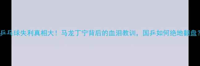 图片 🏆乒乓球失利真相大！马龙丁宁背后的血泪教训，国乒如何绝地翻盘？2