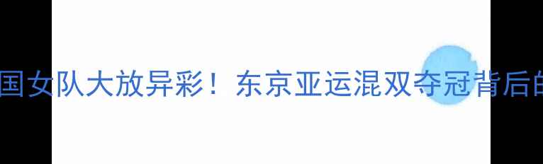 图片 🏆亚锦赛中国女队大放异彩！东京亚运混双夺冠背后的团队故事2