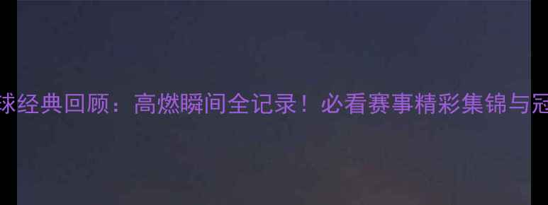 图片 🏆亚锦赛乒乓球经典回顾：高燃瞬间全记录！必看赛事精彩集锦与冠军诞生内幕🔥