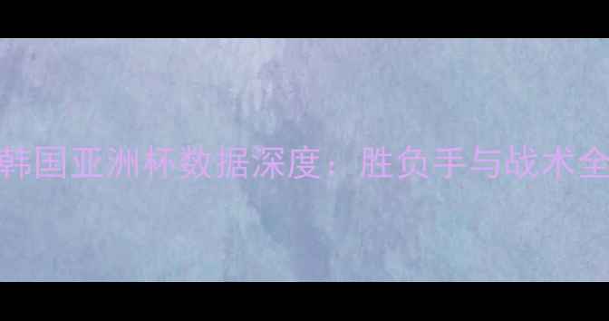 图片 🏆伊朗vs韩国亚洲杯数据深度：胜负手与战术全公开！🔥